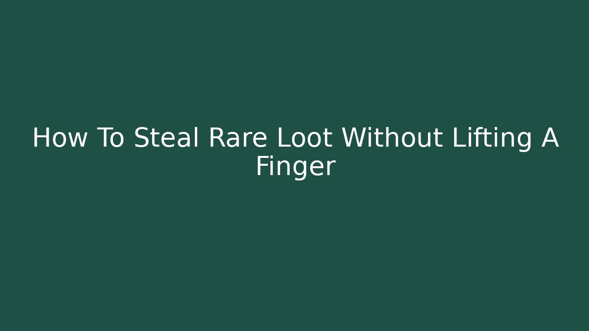 How To Steal Rare Loot Without Lifting A Finger