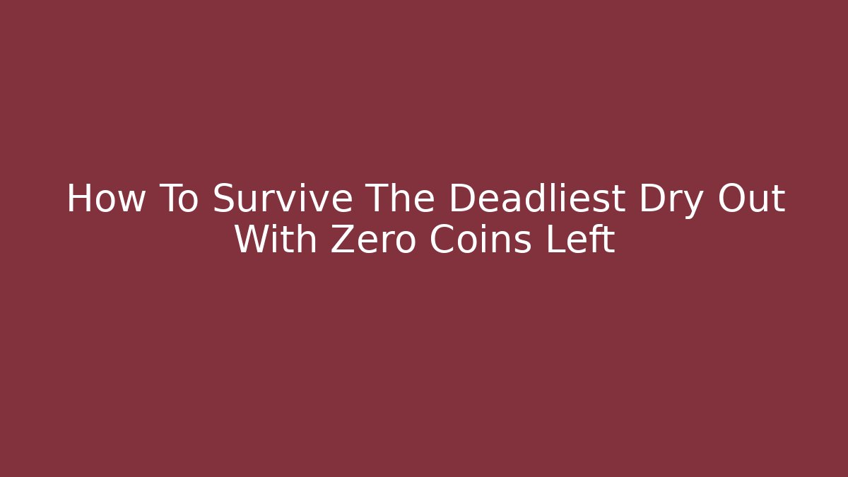 How To Survive The Deadliest Dry Out With Zero Coins Left