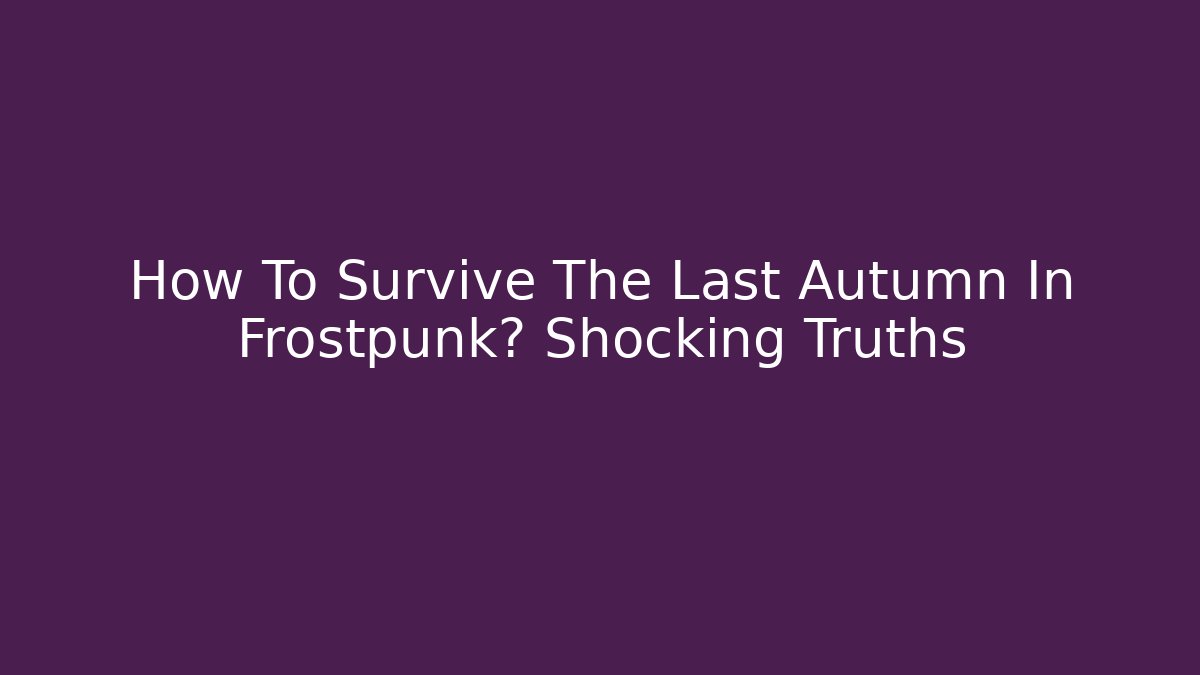 How To Survive The Last Autumn In Frostpunk? Shocking Truths - Boomer Naturals