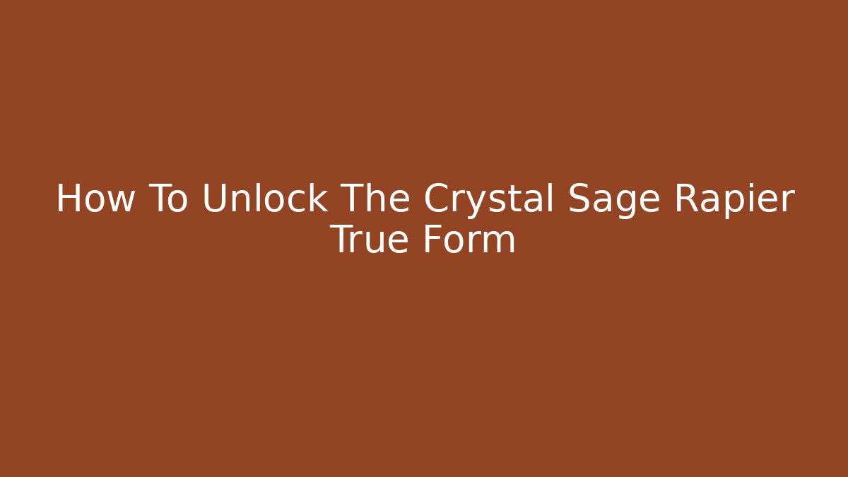 How To Unlock The Crystal Sage Rapier True Form