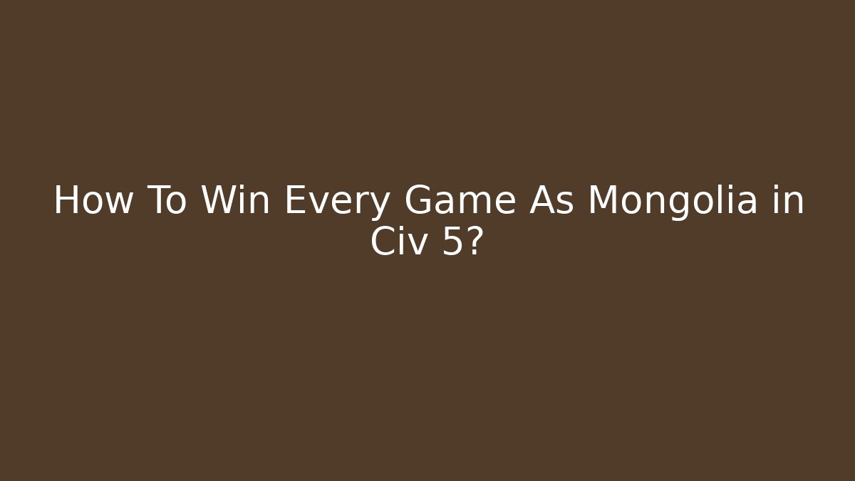 How To Win Every Game As Mongolia in Civ 5?