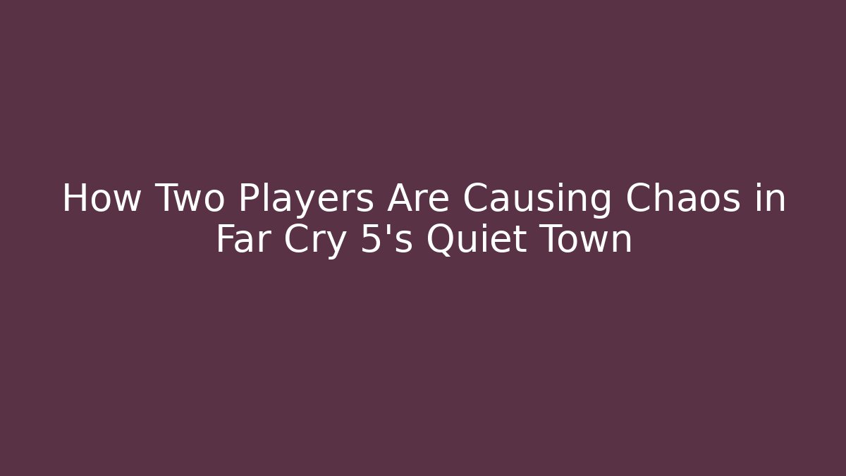 How Two Players Are Causing Chaos in Far Cry 5’s Quiet Town