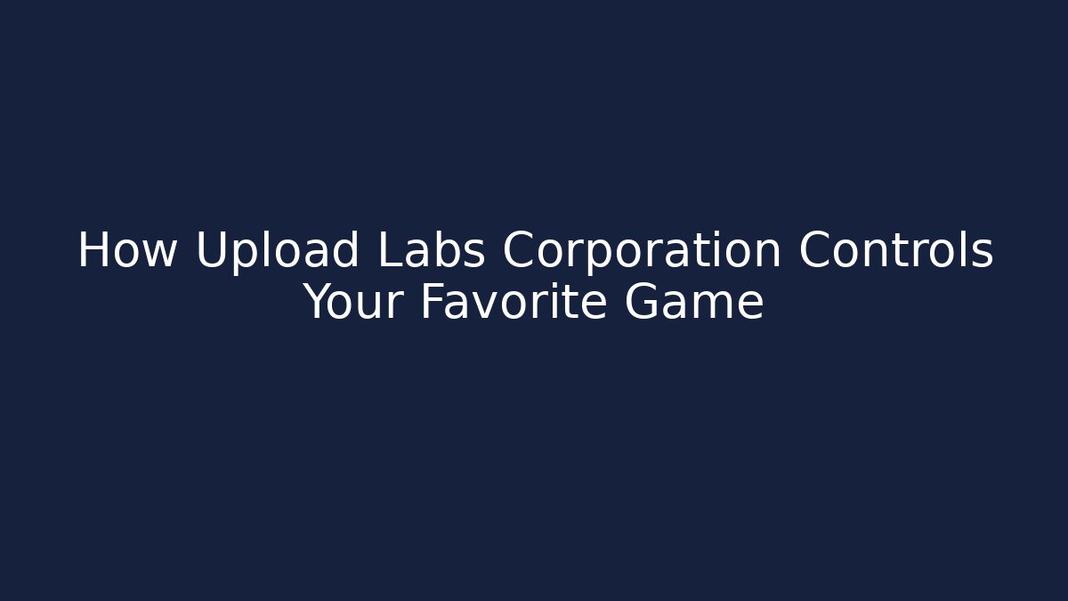 How Upload Labs Corporation Controls Your Favorite Game