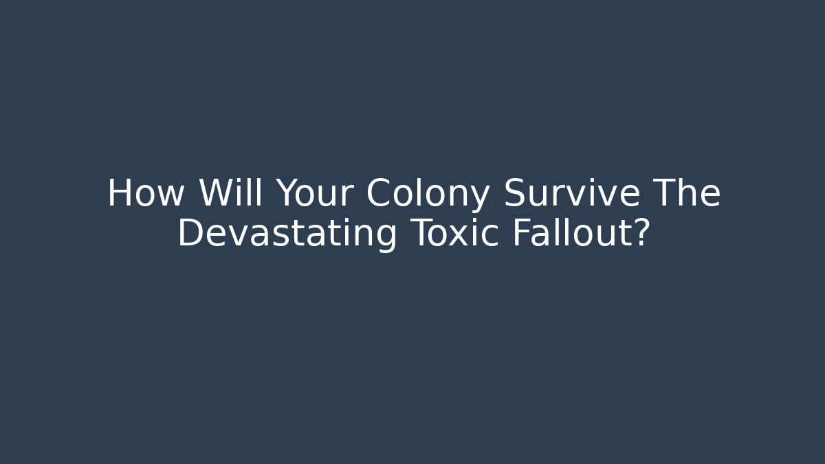 How Will Your Colony Survive The Devastating Toxic Fallout?