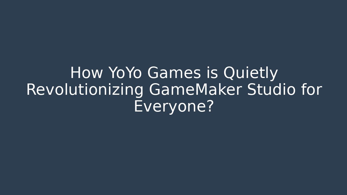 How YoYo Games is Quietly Revolutionizing GameMaker Studio for Everyone?