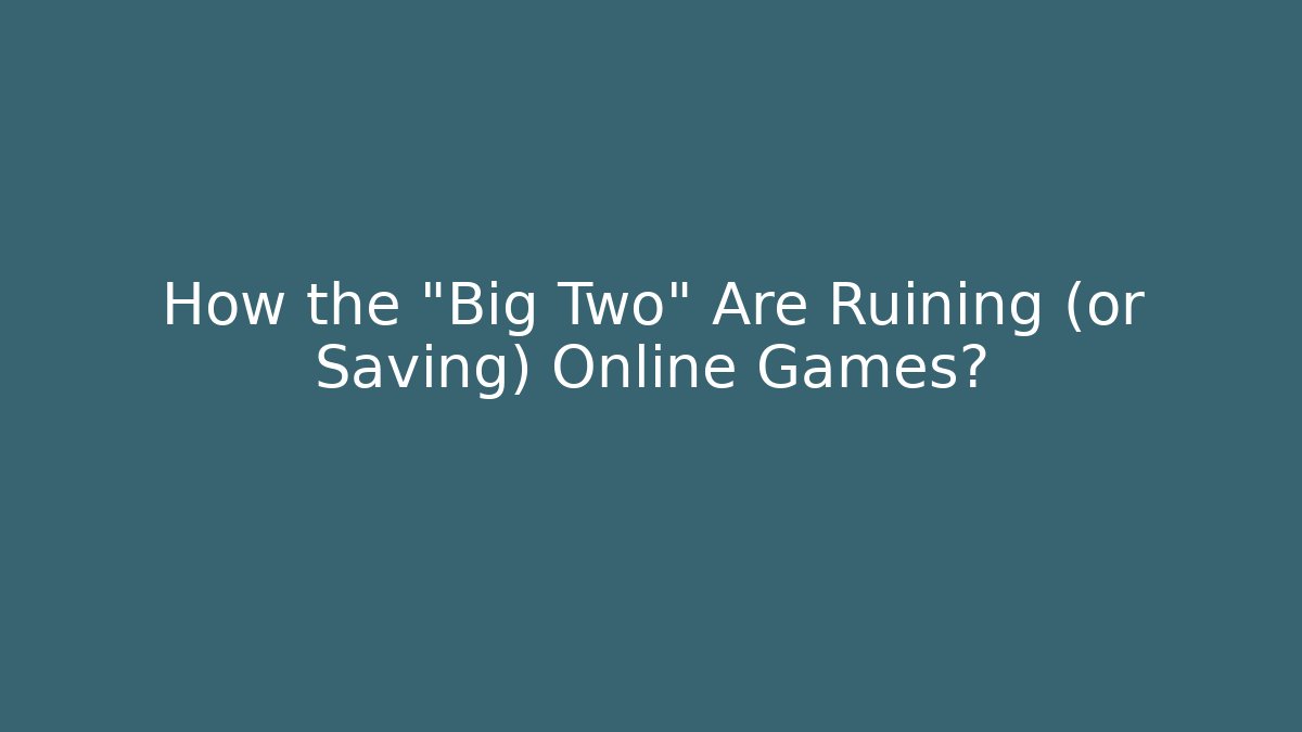 How the "Big Two" Are Ruining (or Saving) Online Games?