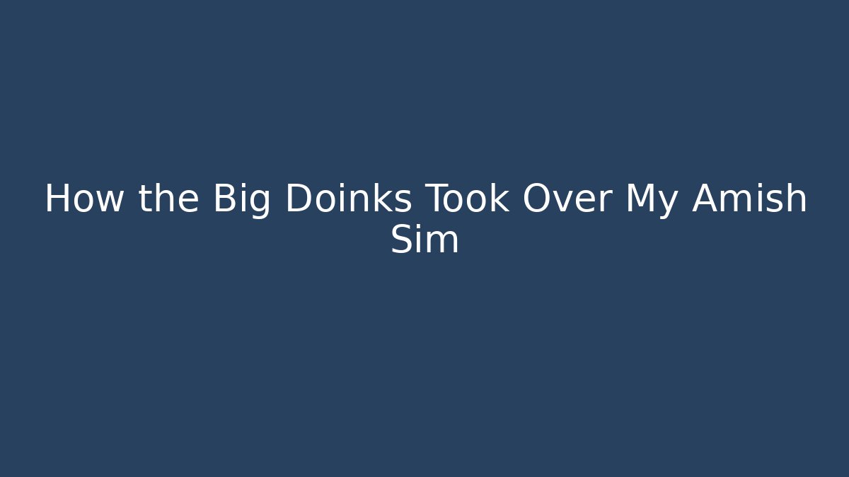 How the Big Doinks Took Over My Amish Sim