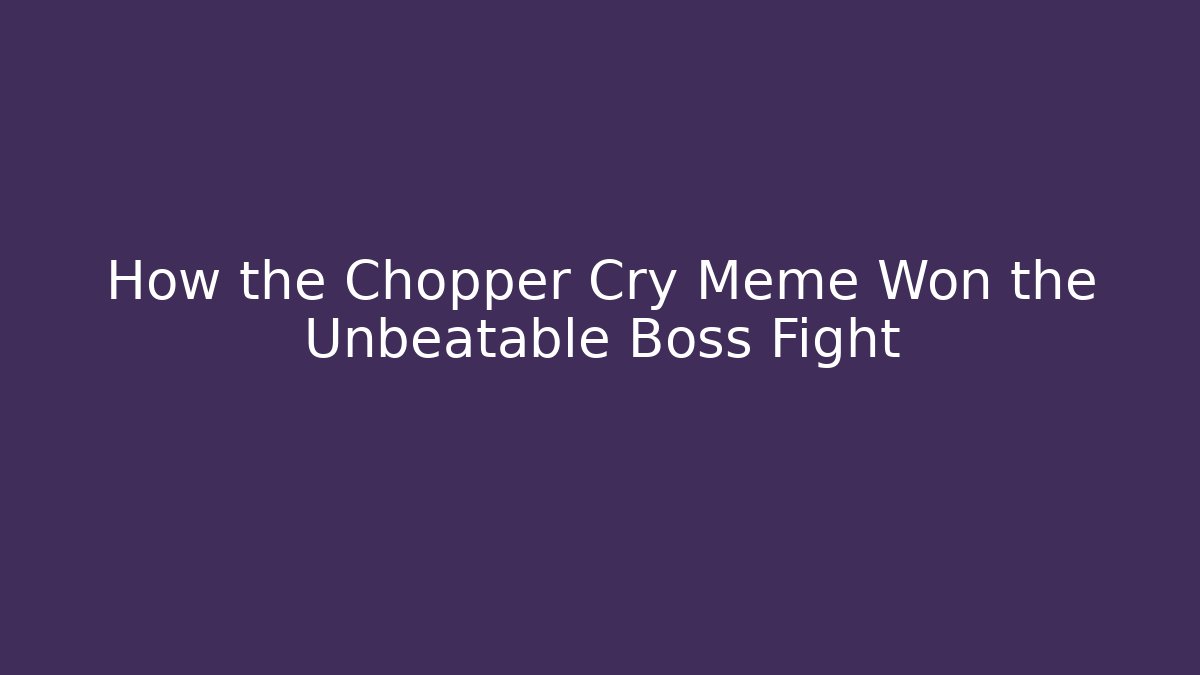How the Chopper Cry Meme Won the Unbeatable Boss Fight