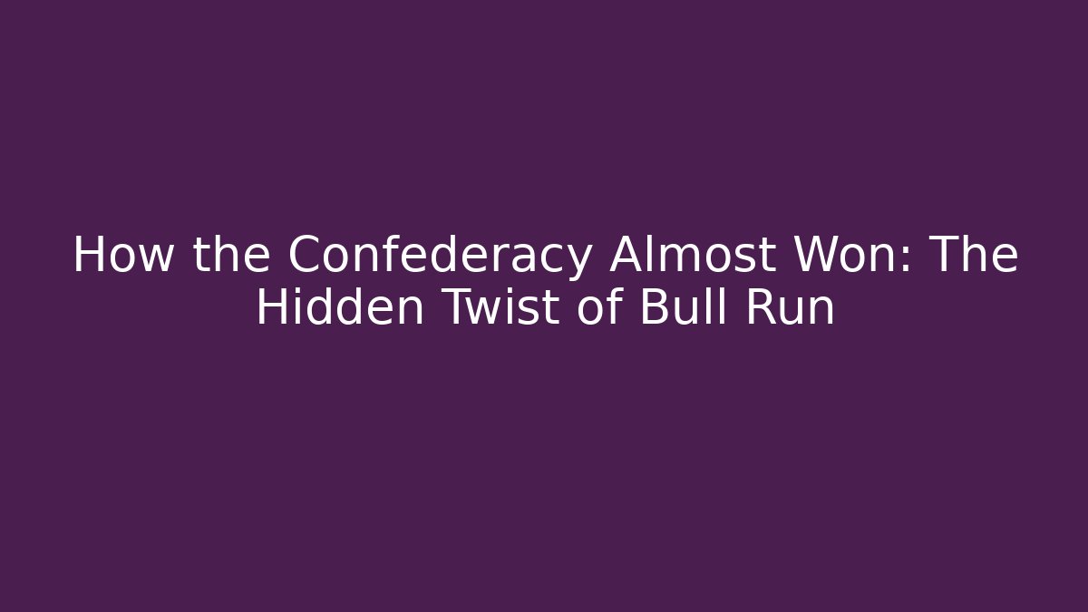 How the Confederacy Almost Won: The Hidden Twist of Bull Run