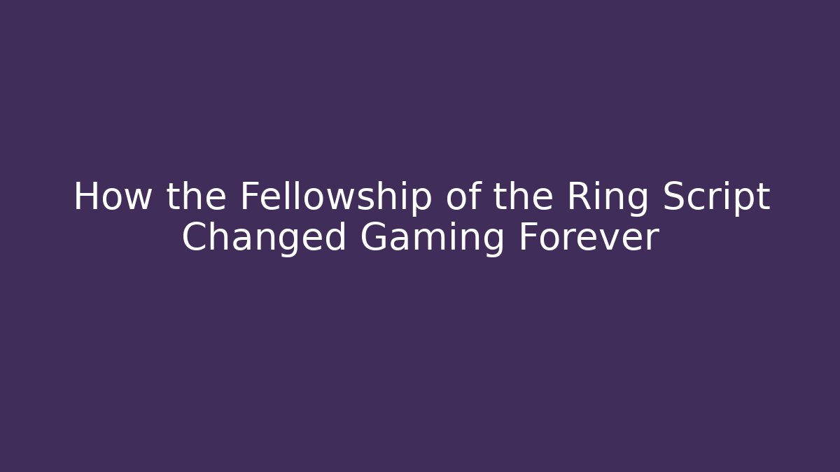 How the Fellowship of the Ring Script Changed Gaming Forever