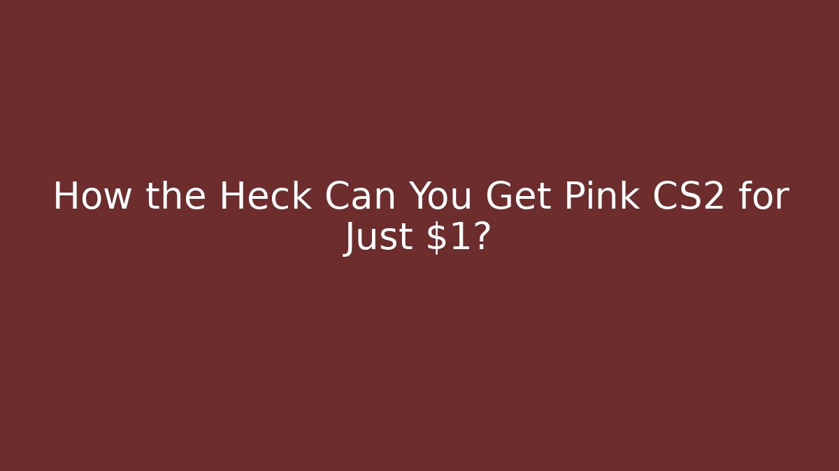 How the Heck Can You Get Pink CS2 for Just $1?