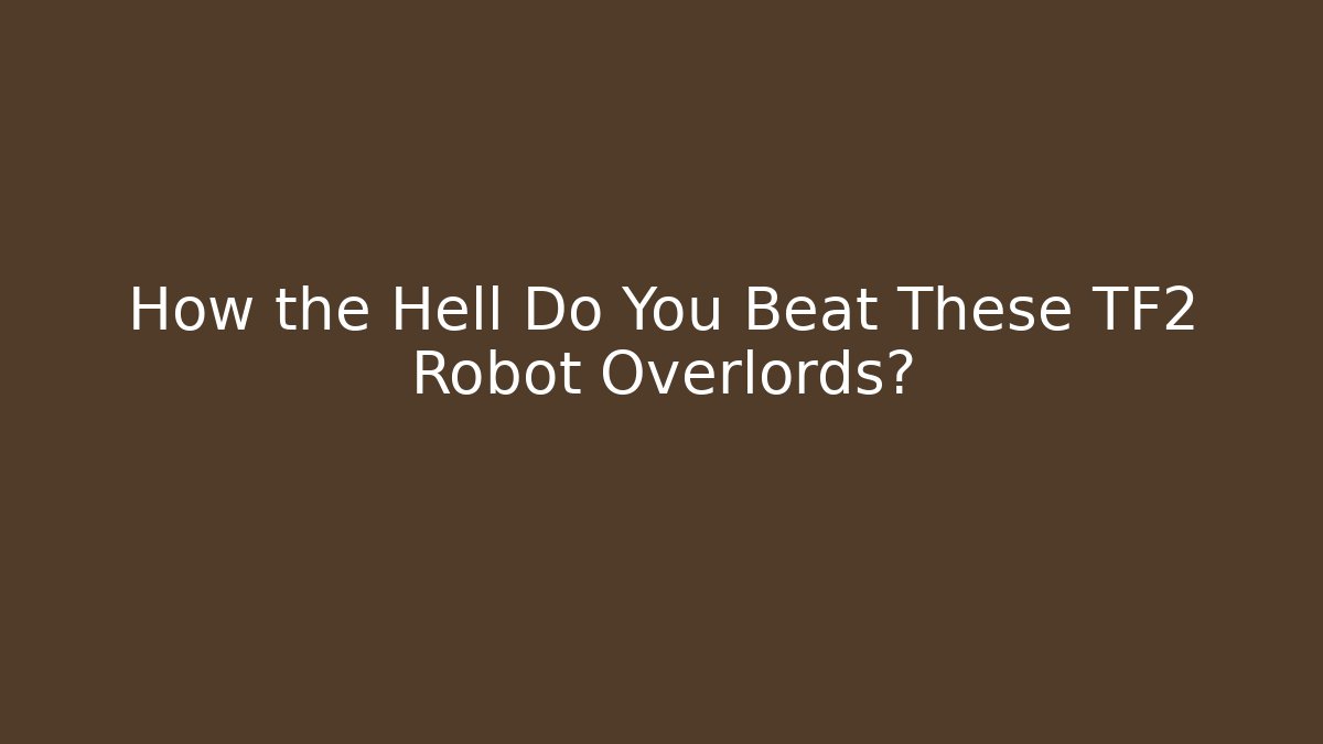 How the Hell Do You Beat These TF2 Robot Overlords?