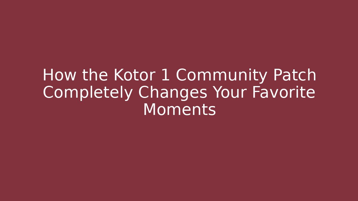 How the Kotor 1 Community Patch Completely Changes Your Favorite Moments - Boomer Naturals