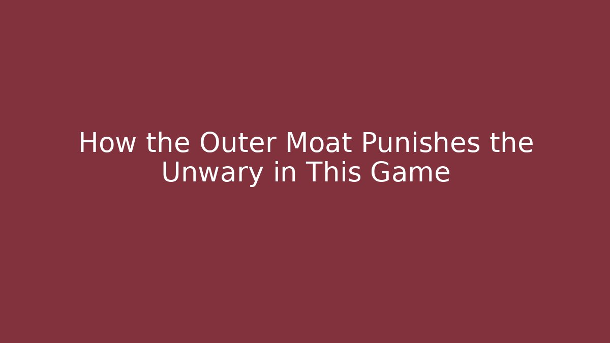 How the Outer Moat Punishes the Unwary in This Game