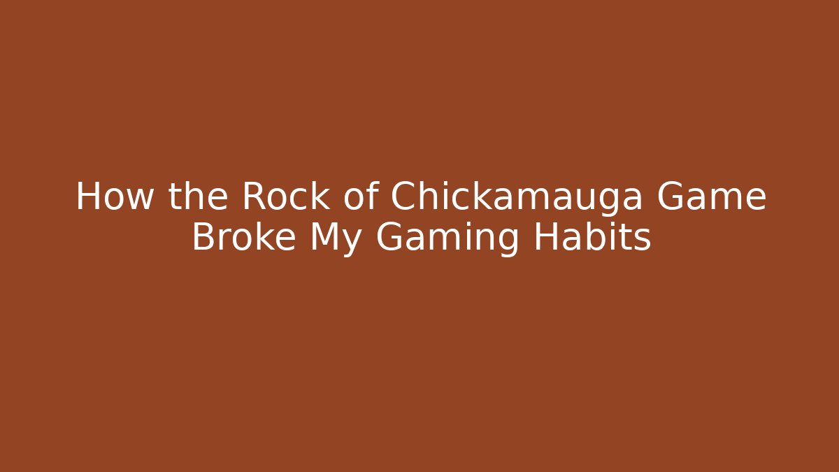 How the Rock of Chickamauga Game Broke My Gaming Habits