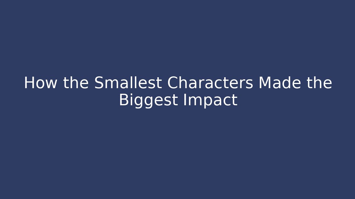 How the Smallest Characters Made the Biggest Impact