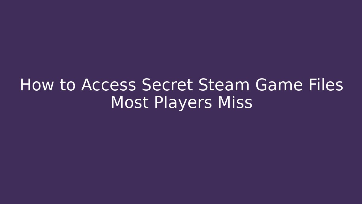 How to Access Secret Steam Game Files Most Players Miss