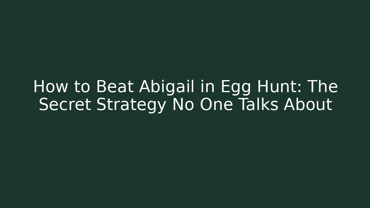 How to Beat Abigail in Egg Hunt: The Secret Strategy No One Talks About