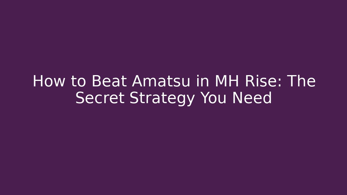 How to Beat Amatsu in MH Rise: The Secret Strategy You Need