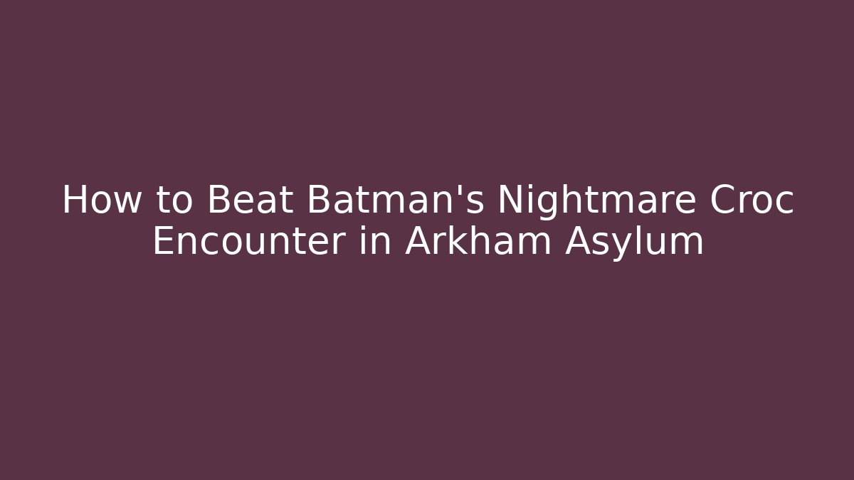 How to Beat Batman's Nightmare Croc Encounter in Arkham Asylum