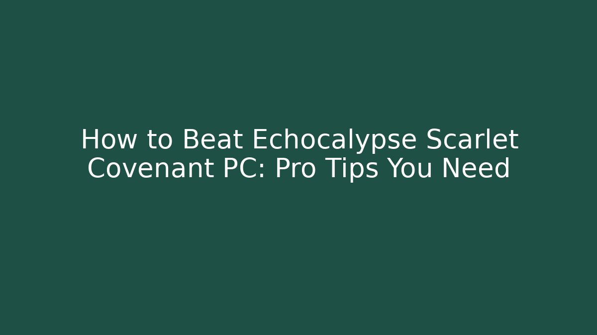 How to Beat Echocalypse Scarlet Covenant PC: Pro Tips You Need