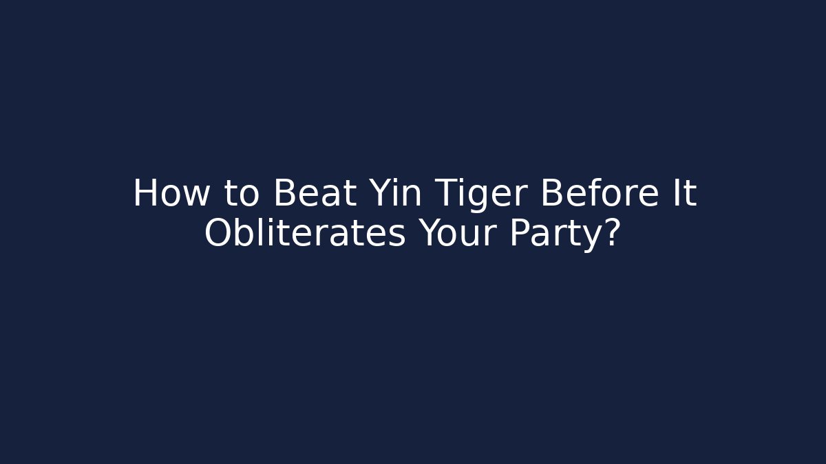 How to Beat Yin Tiger Before It Obliterates Your Party?