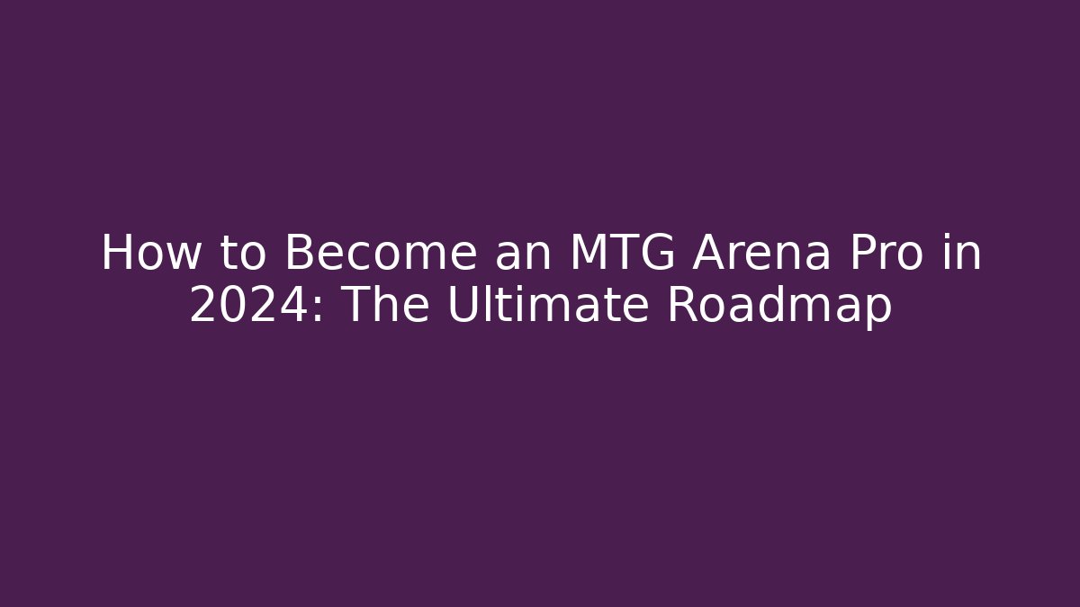 How to Become an MTG Arena Pro in 2024: The Ultimate Roadmap