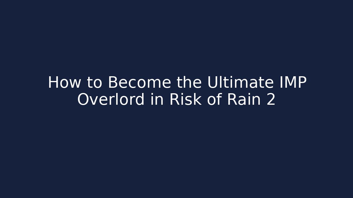 How to Become the Ultimate IMP Overlord in Risk of Rain 2