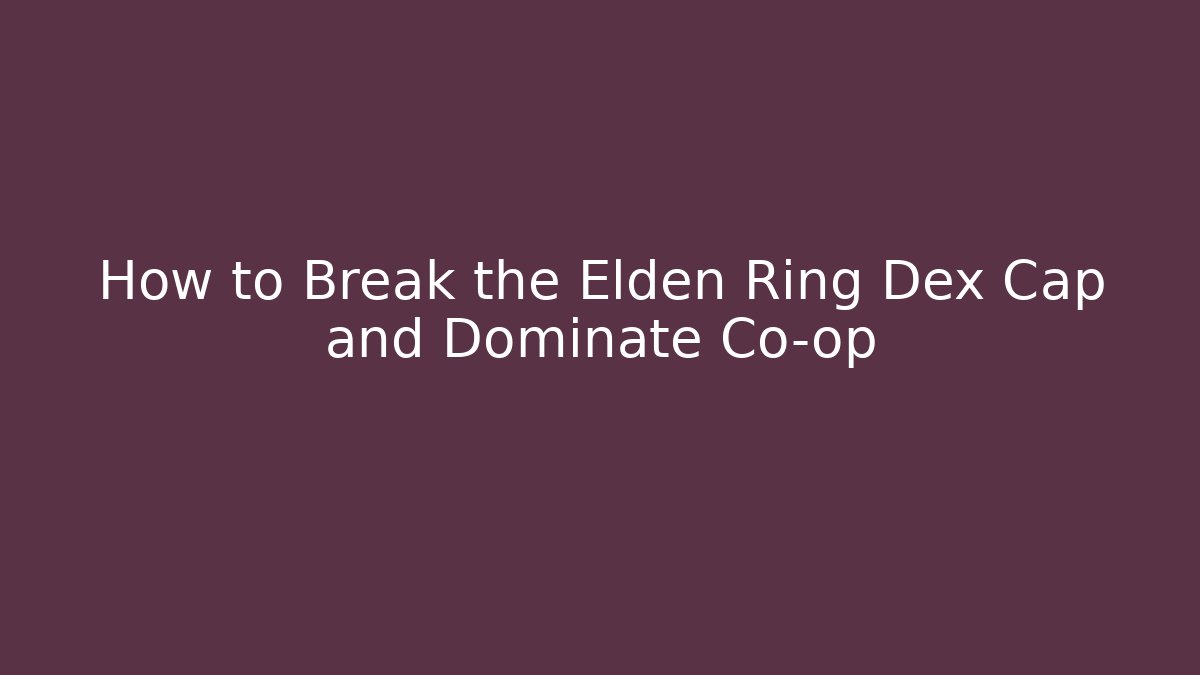 How to Break the Elden Ring Dex Cap and Dominate Co-op