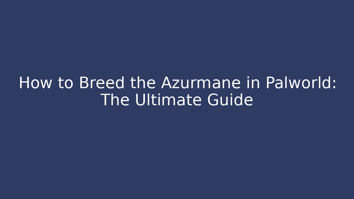 How to Breed the Azurmane in Palworld: The Ultimate Guide