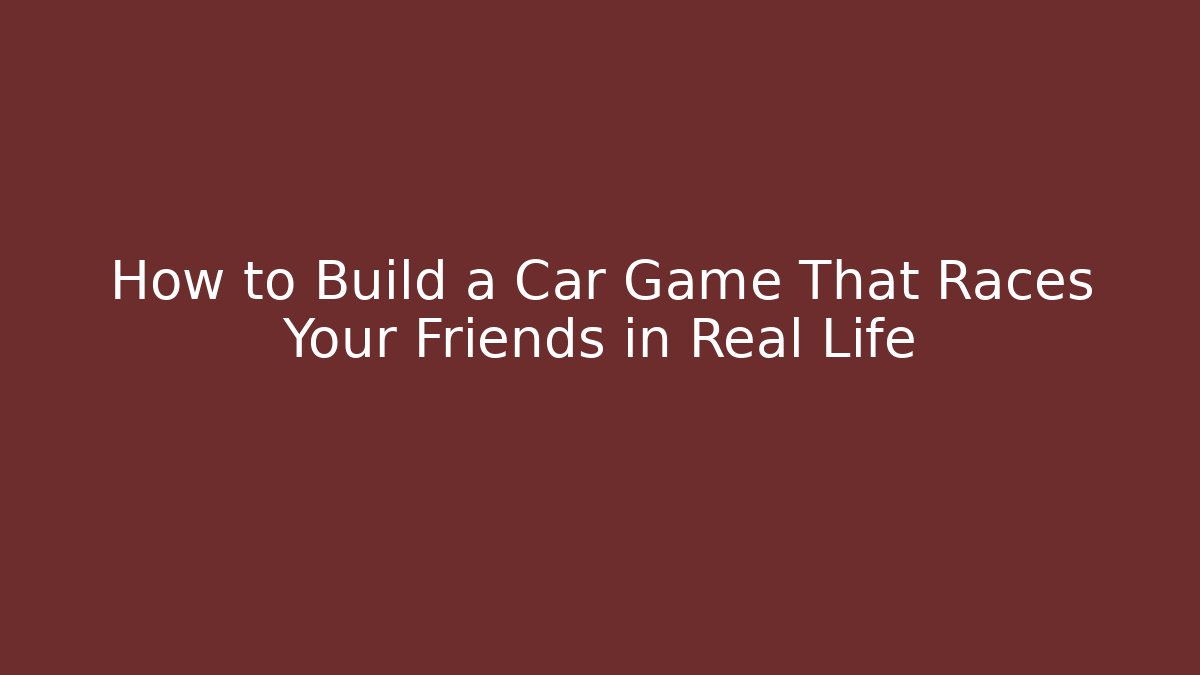 How to Build a Car Game That Races Your Friends in Real Life