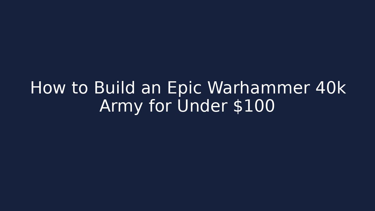 How to Build an Epic Warhammer 40k Army for Under $100