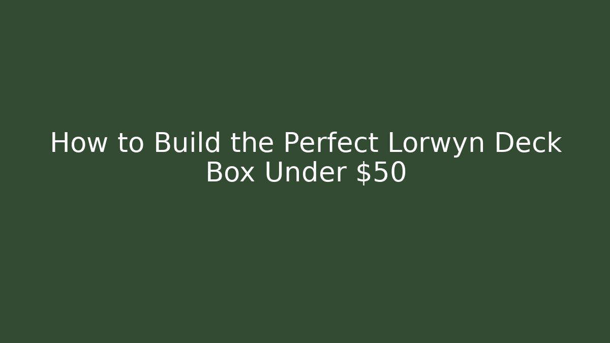How to Build the Perfect Lorwyn Deck Box Under $50