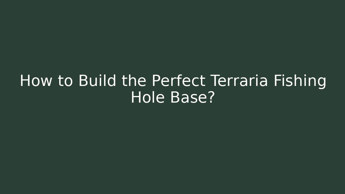 How to Build the Perfect Terraria Fishing Hole Base?