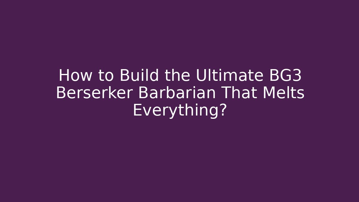 How to Build the Ultimate BG3 Berserker Barbarian That Melts Everything?