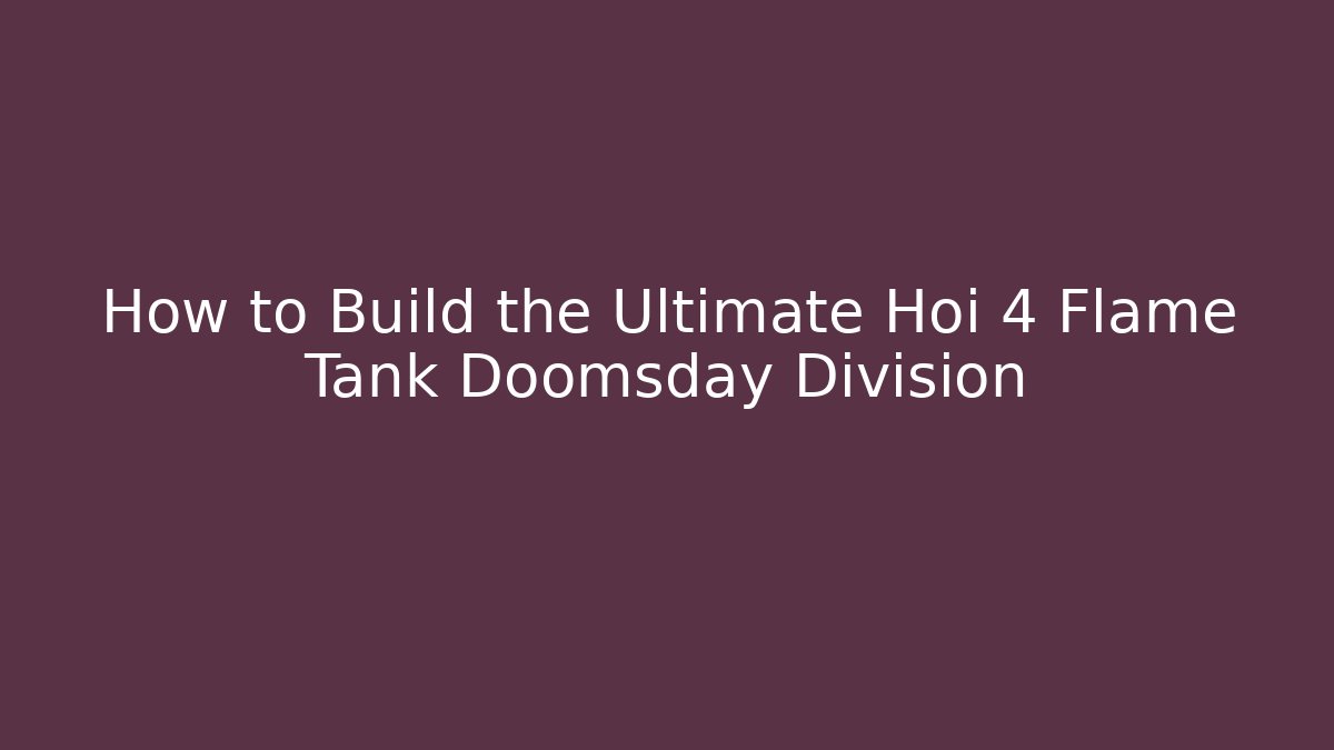 How to Build the Ultimate Hoi 4 Flame Tank Doomsday Division