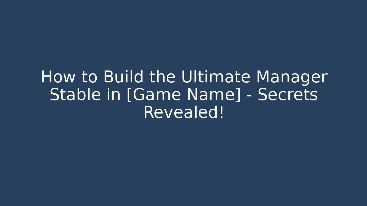 How to Build the Ultimate Manager Stable in [Game Name] – Secrets Revealed! - Boomer Naturals