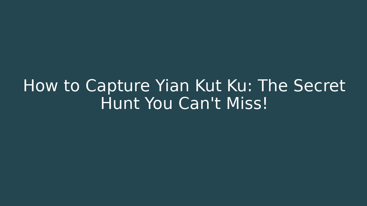 How to Capture Yian Kut Ku: The Secret Hunt You Can't Miss!