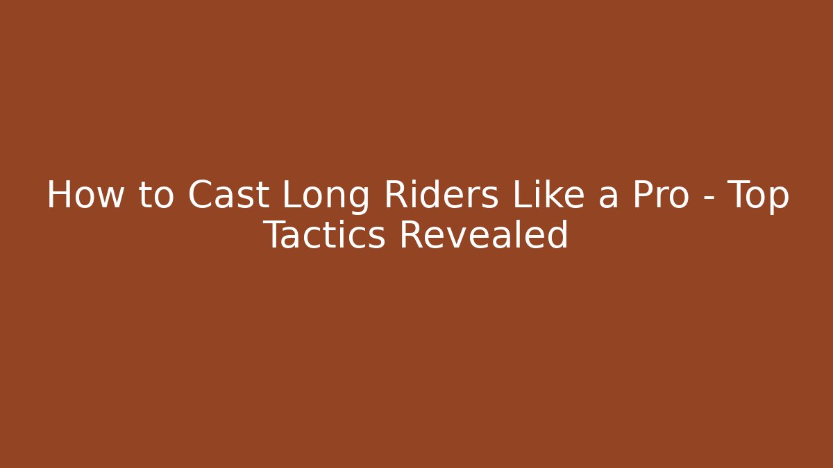 How to Cast Long Riders Like a Pro – Top Tactics Revealed