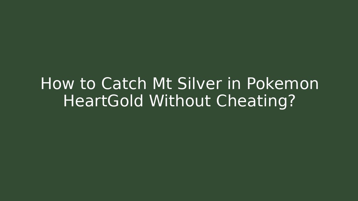 How to Catch Mt Silver in Pokémon HeartGold Without Cheating?