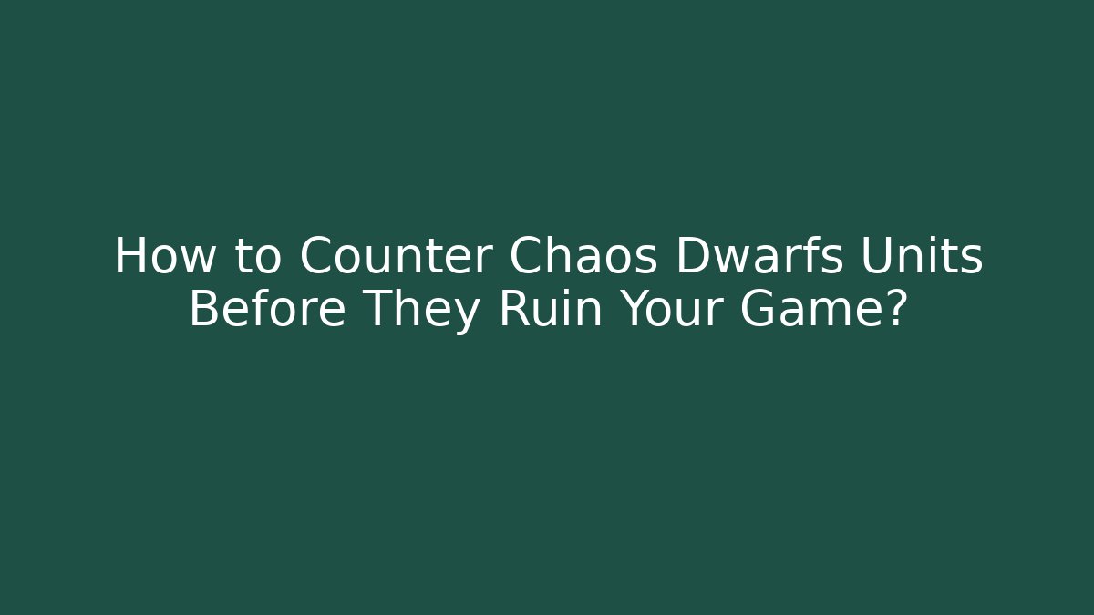 How to Counter Chaos Dwarfs Units Before They Ruin Your Game?