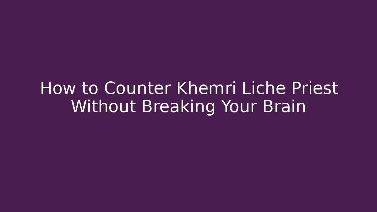 How to Counter Khemri Liche Priest Without Breaking Your Brain
