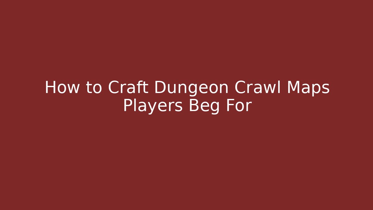 How to Craft Dungeon Crawl Maps Players Beg For