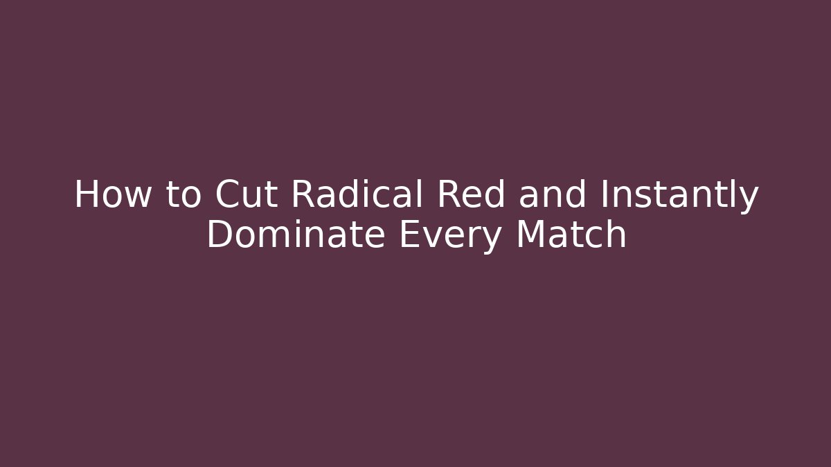 How to Cut Radical Red and Instantly Dominate Every Match
