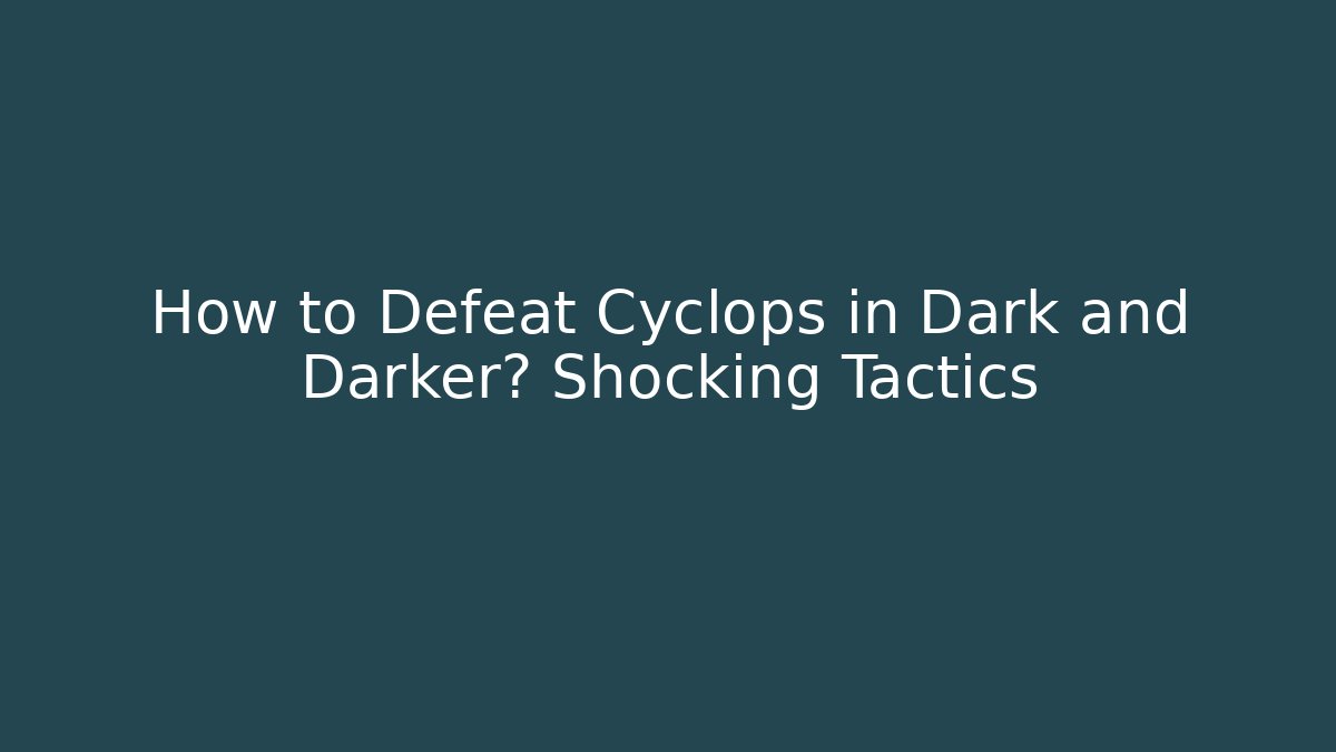 How to Defeat Cyclops in Dark and Darker? Shocking Tactics