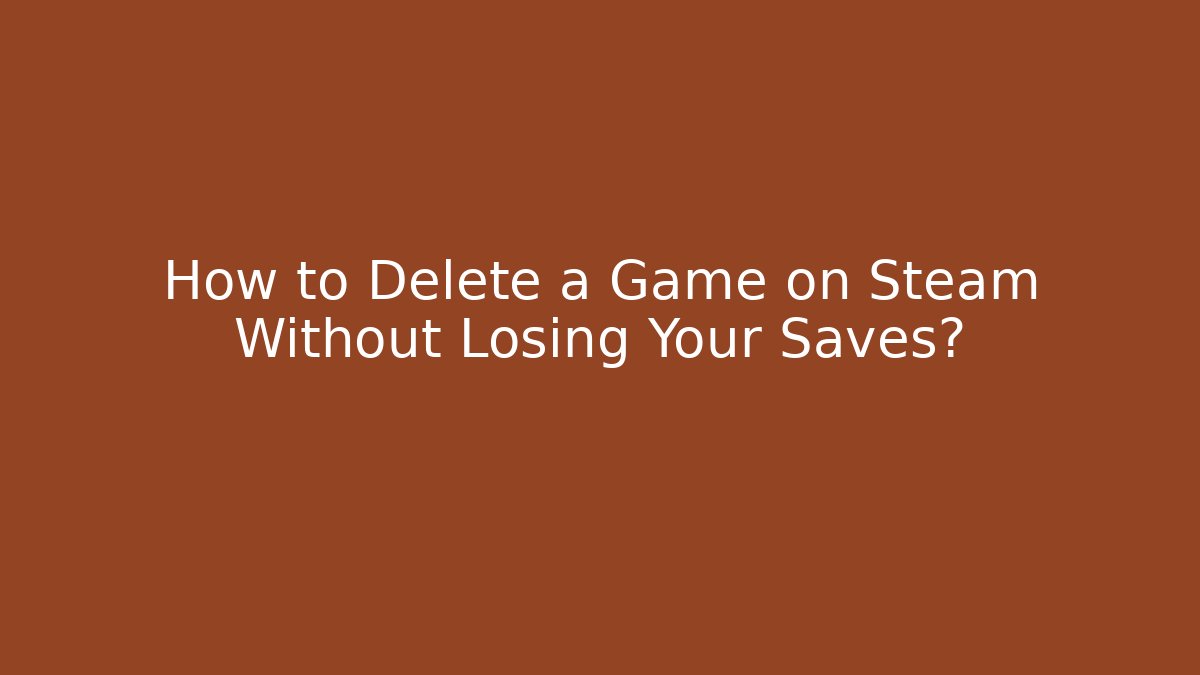 How to Delete a Game on Steam Without Losing Your Saves?