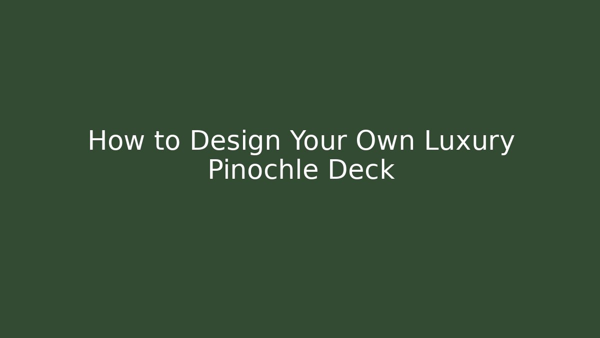 How to Design Your Own Luxury Pinochle Deck
