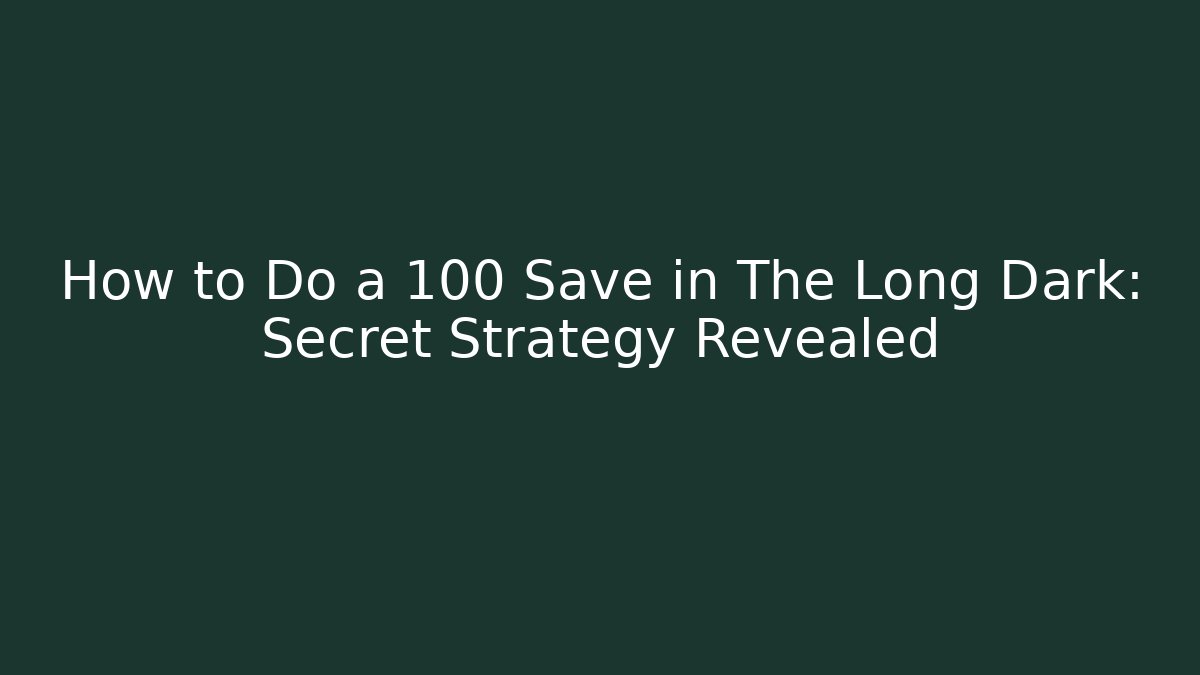 How to Do a 100 Save in The Long Dark: Secret Strategy Revealed