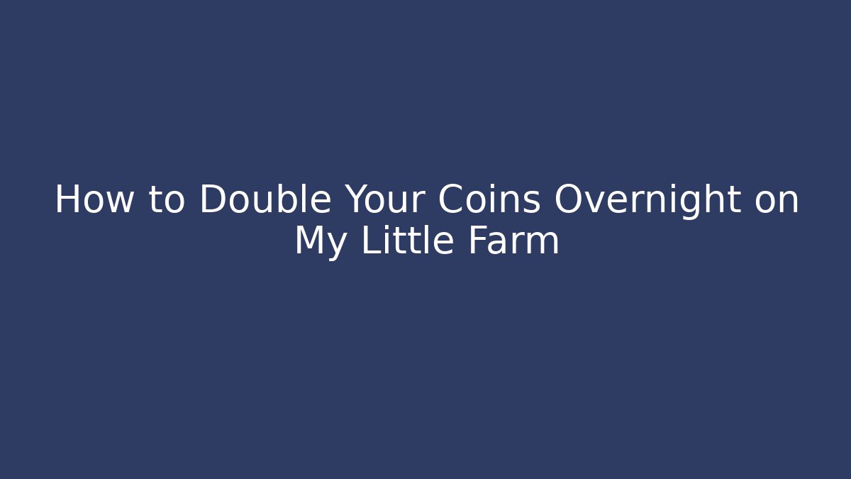 How to Double Your Coins Overnight on My Little Farm