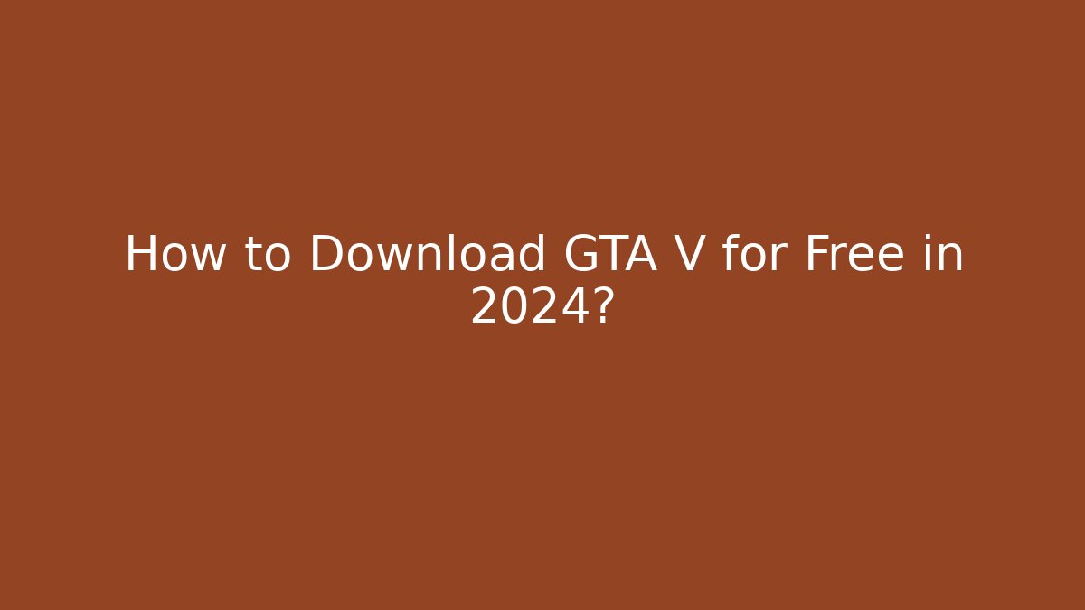 How to Download GTA V for Free in 2024?